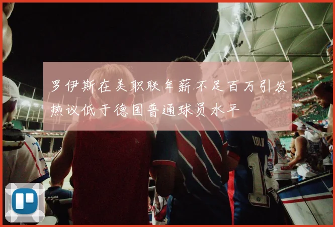 罗伊斯在美职联年薪不足百万引发热议低于德国普通球员水平