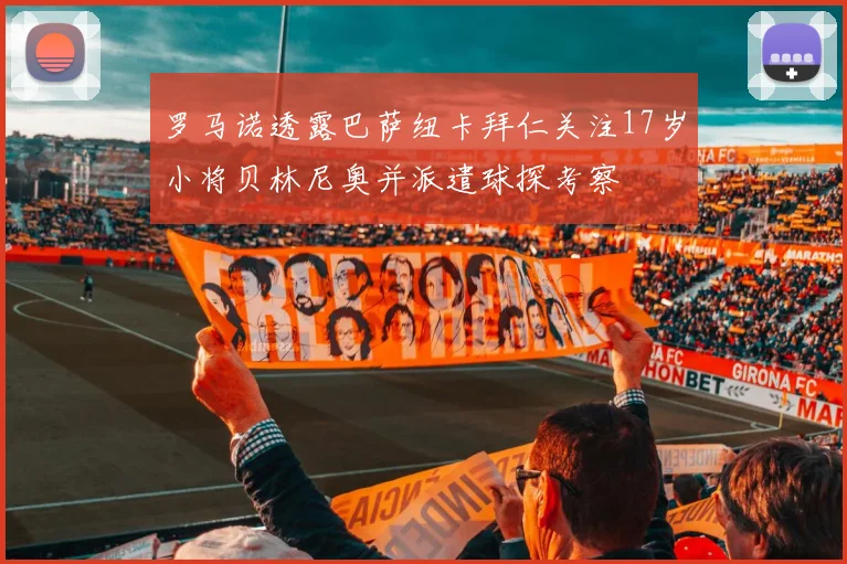 罗马诺透露巴萨纽卡拜仁关注17岁小将贝林尼奥并派遣球探考察