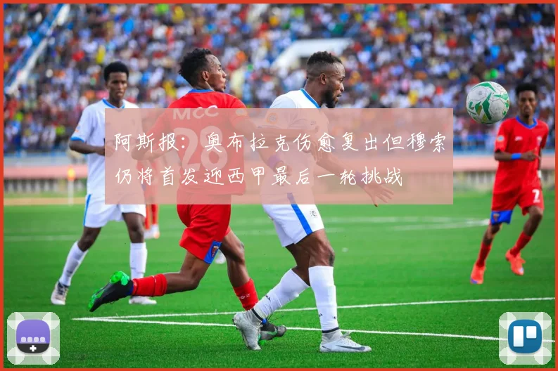 阿斯报：奥布拉克伤愈复出但穆索仍将首发迎西甲最后一轮挑战