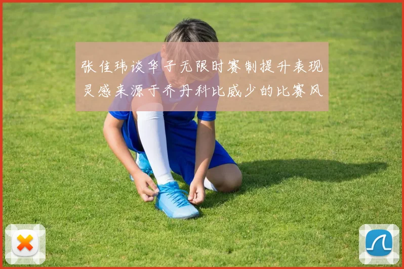张佳玮谈华子无限时赛制提升表现灵感来源于乔丹科比威少的比赛风格