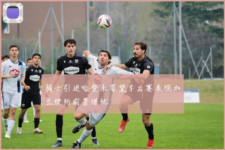 骑士引进哈登未寄望季后赛表现加兰续约前景堪忧