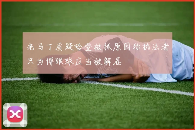 老马丁质疑哈登被抓原因称执法者只为博眼球应当被解雇