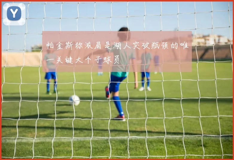 帕金斯称浓眉是湖人突破瓶颈的唯一关键大个子球员