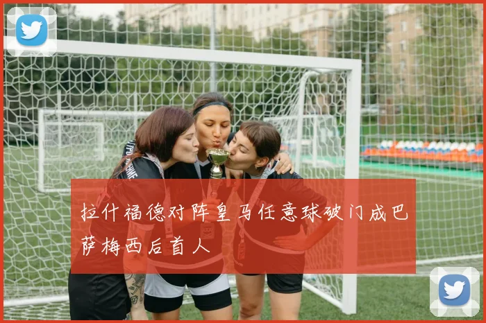 拉什福德对阵皇马任意球破门成巴萨梅西后首人