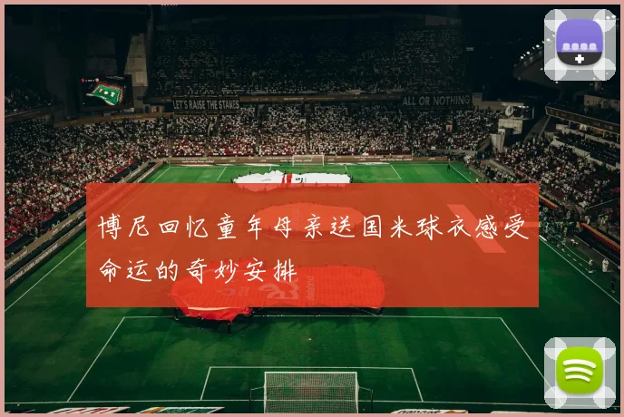 博尼回忆童年母亲送国米球衣感受命运的奇妙安排