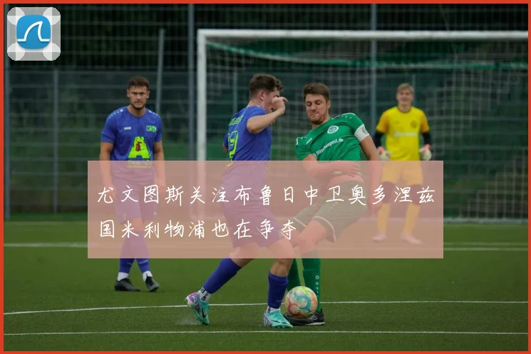 尤文图斯关注布鲁日中卫奥多涅兹国米利物浦也在争夺