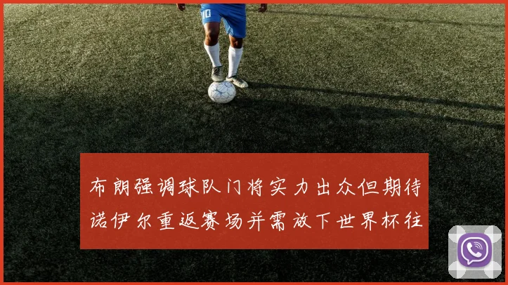 布朗强调球队门将实力出众但期待诺伊尔重返赛场并需放下世界杯往事