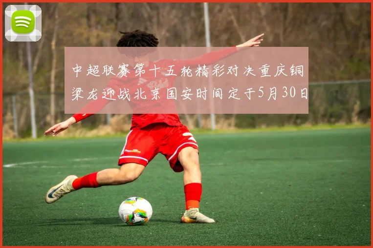 中超联赛第十五轮精彩对决重庆铜梁龙迎战北京国安时间定于5月30日20点