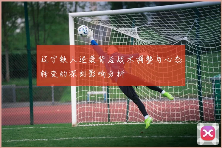 辽宁铁人逆袭背后战术调整与心态转变的深刻影响分析