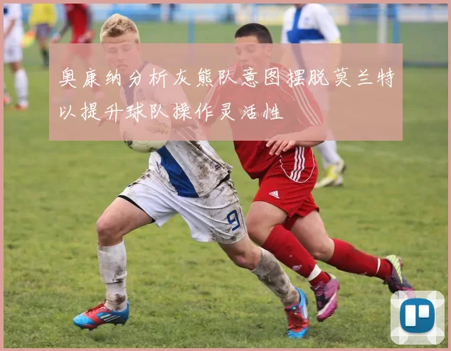 奥康纳分析灰熊队意图摆脱莫兰特以提升球队操作灵活性