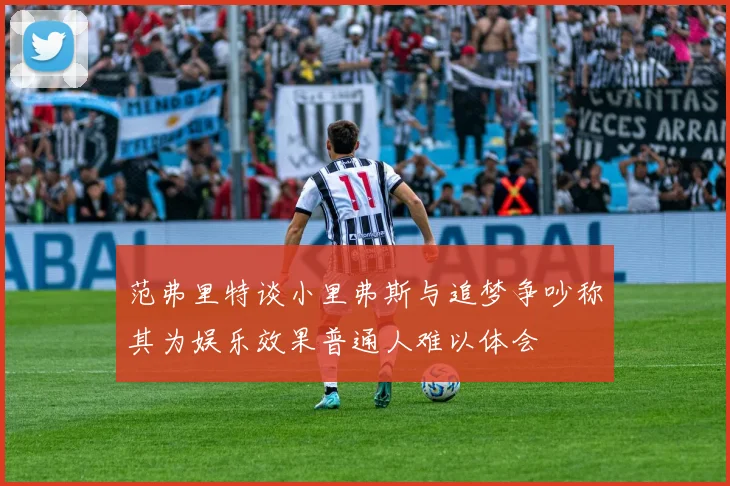 范弗里特谈小里弗斯与追梦争吵称其为娱乐效果普通人难以体会